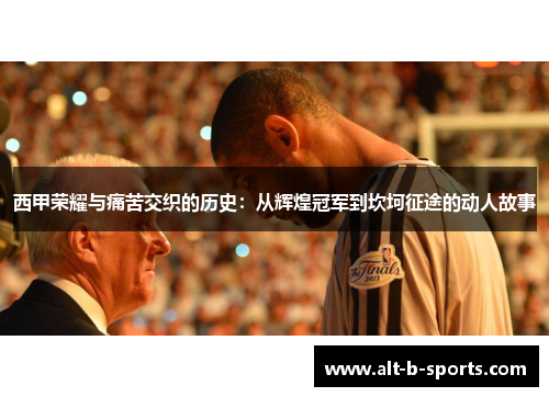 西甲荣耀与痛苦交织的历史:从辉煌冠军到坎坷征途的动人故事 西甲荣耀与痛苦交织的历史:从辉煌冠军到坎坷征途的动人故事