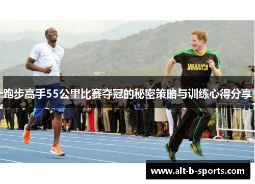 跑步高手55公里比赛夺冠的秘密策略与训练心得分享 跑步高手55公里比赛夺冠的秘密策略与训练心得分享