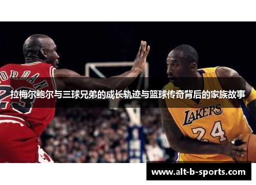 拉梅尔鲍尔与三球兄弟的成长轨迹与篮球传奇背后的家族故事 拉梅尔鲍尔与三球兄弟的成长轨迹与篮球传奇背后的家族故事