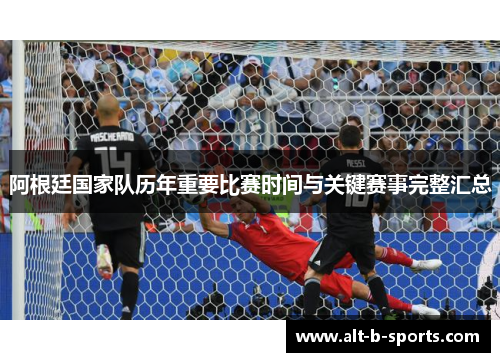 阿根廷国家队历年重要比赛时间与关键赛事完整汇总 阿根廷国家队历年重要比赛时间与关键赛事完整汇总