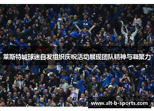 莱斯特城球迷自发组织庆祝活动展现团队精神与凝聚力