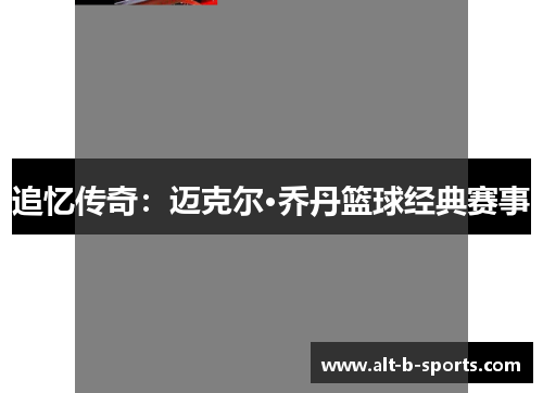 追忆传奇：迈克尔·乔丹篮球经典赛事