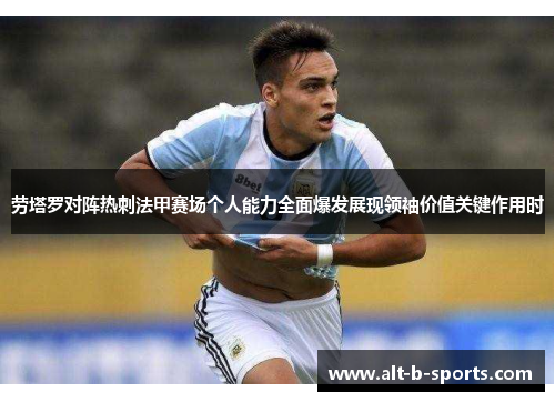 劳塔罗对阵热刺法甲赛场个人能力全面爆发展现领袖价值关键作用时 劳塔罗对阵热刺法甲赛场个人能力全面爆发展现领袖价值关键作用时