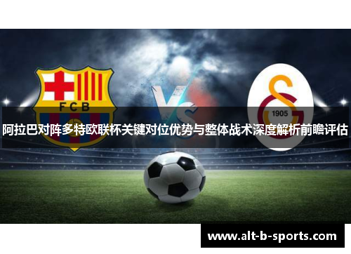 阿拉巴对阵多特欧联杯关键对位优势与整体战术深度解析前瞻评估 阿拉巴对阵多特欧联杯关键对位优势与整体战术深度解析前瞻评估