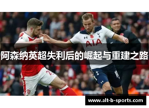 阿森纳英超失利后的崛起与重建之路 阿森纳英超失利后的崛起与重建之路