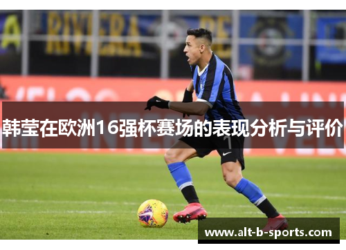 韩莹在欧洲16强杯赛场的表现分析与评价 韩莹在欧洲16强杯赛场的表现分析与评价