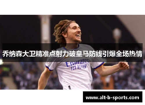 乔纳森大卫精准点射力破皇马防线引爆全场热情 乔纳森大卫精准点射力破皇马防线引爆全场热情