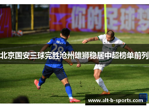 北京国安三球完胜沧州雄狮稳居中超榜单前列 北京国安三球完胜沧州雄狮稳居中超榜单前列