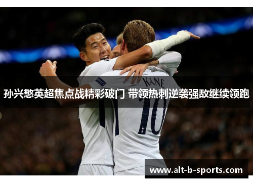 孙兴慜英超焦点战精彩破门 带领热刺逆袭强敌继续领跑