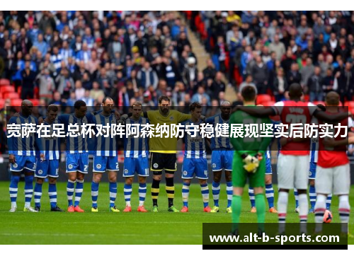 宽萨在足总杯对阵阿森纳防守稳健展现坚实后防实力