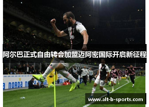 阿尔巴正式自由转会加盟迈阿密国际开启新征程