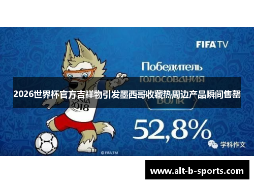 2026世界杯官方吉祥物引发墨西哥收藏热周边产品瞬间售罄