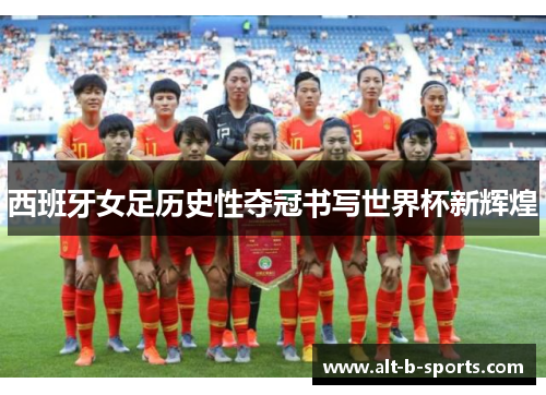 西班牙女足历史性夺冠书写世界杯新辉煌 西班牙女足历史性夺冠书写世界杯新辉煌